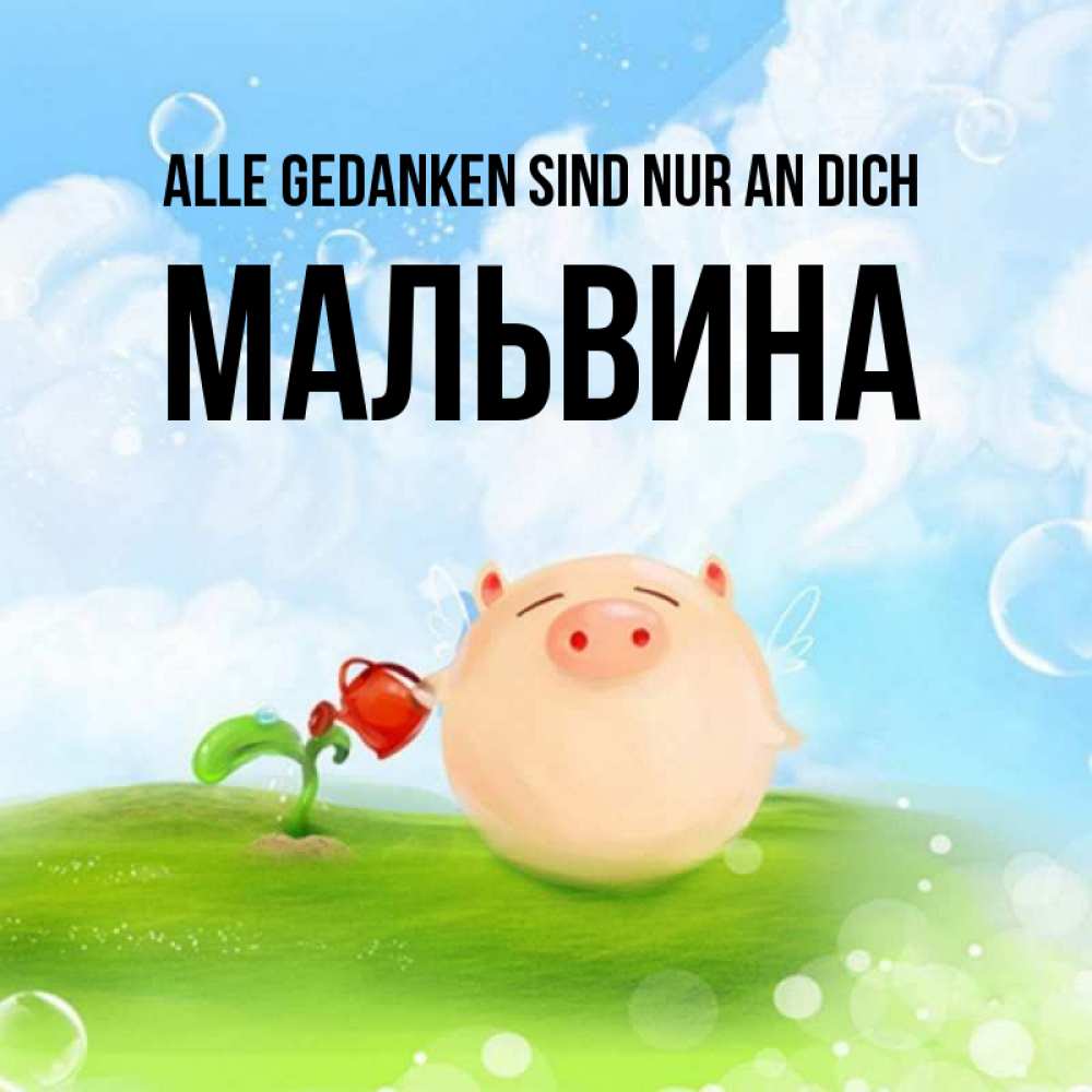 Открытка на каждый день с именем, Мальвина Alle Gedanken sind nur an dich позитивная свинюшка Прикольная открытка с пожеланием онлайн скачать бесплатно 