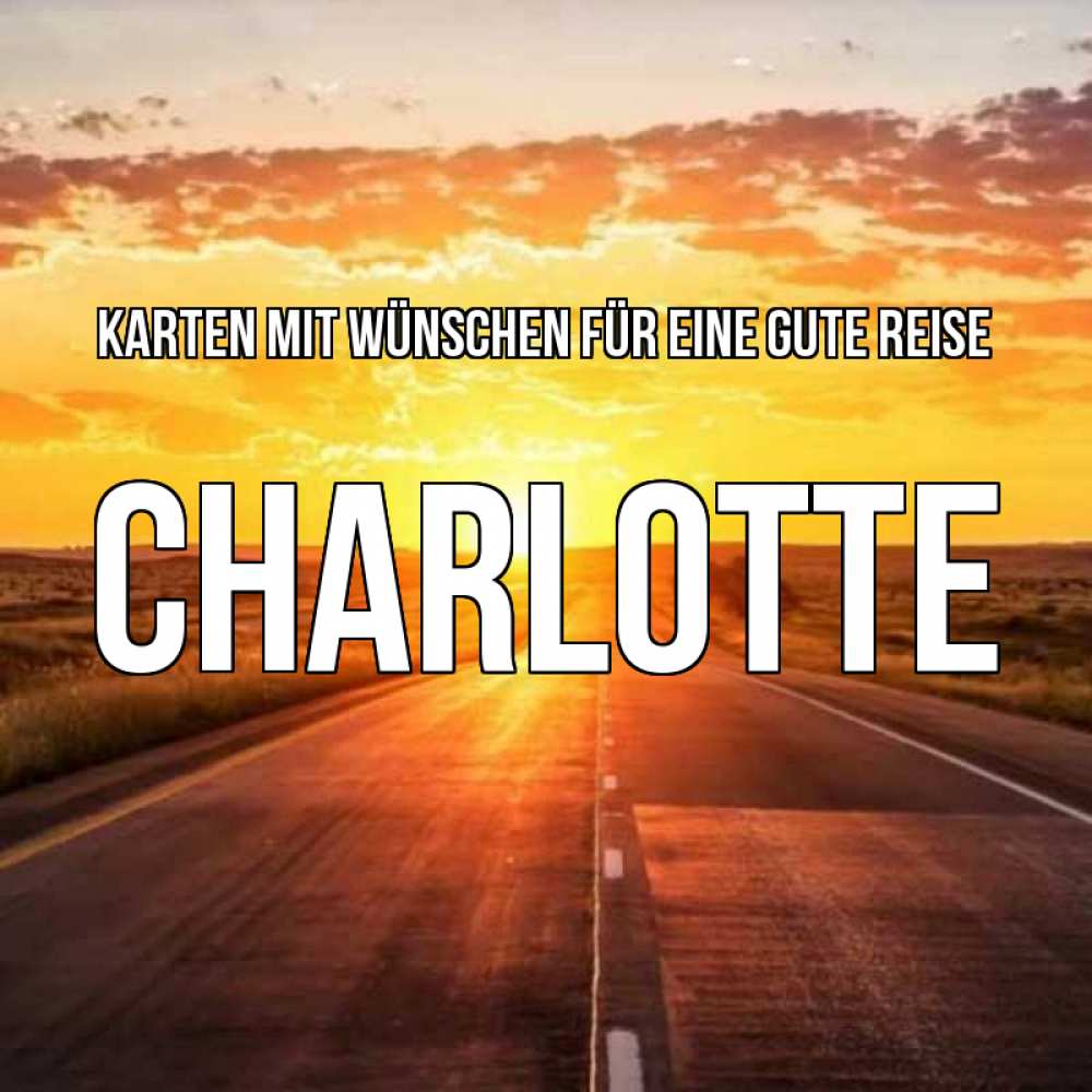Открытка на каждый день с именем, Charlotte Karten mit Wünschen für eine gute Reise солнечный свет, закат Прикольная открытка с пожеланием онлайн скачать бесплатно 