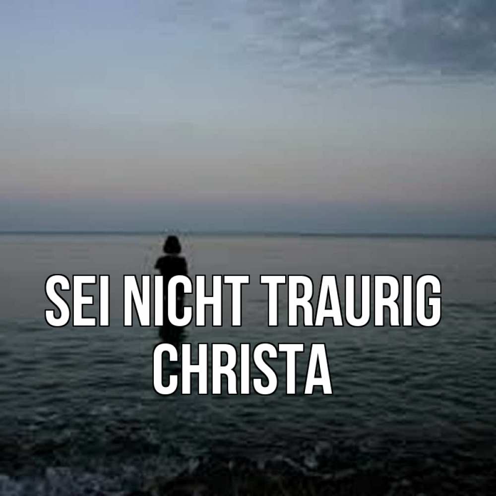 Открытка на каждый день с именем, Christa Sei nicht traurig девушка Прикольная открытка с пожеланием онлайн скачать бесплатно 