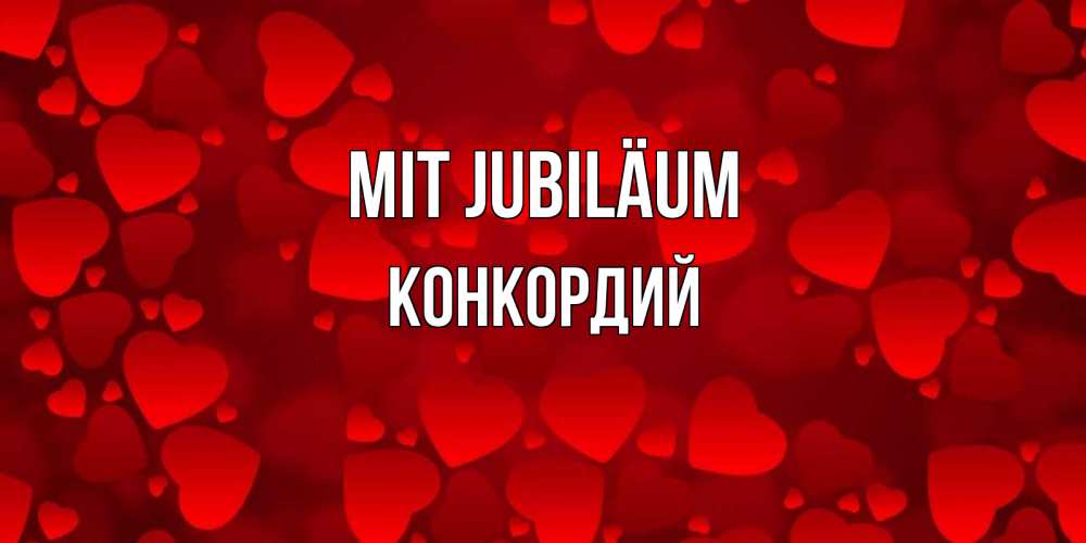 Открытка на каждый день с именем, Конкордий Mit Jubiläum прекрасные сердечки на открытке с красным фоном Прикольная открытка с пожеланием онлайн скачать бесплатно 