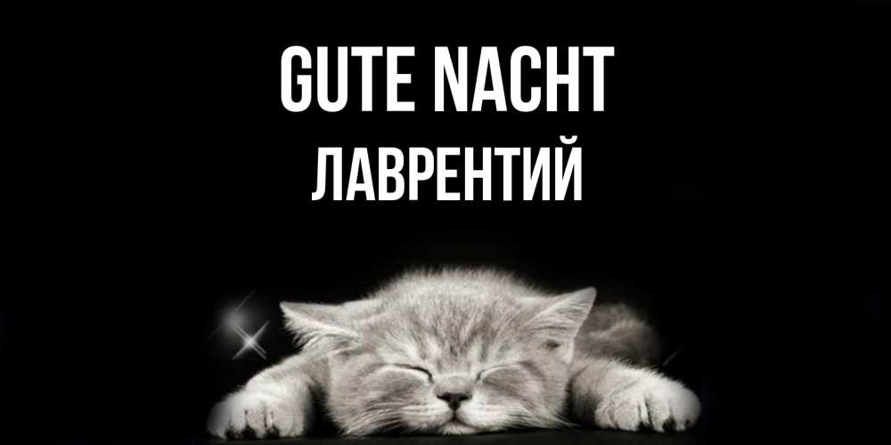 Открытка на каждый день с именем, Лаврентий Gute Nacht спящий котик Прикольная открытка с пожеланием онлайн скачать бесплатно 