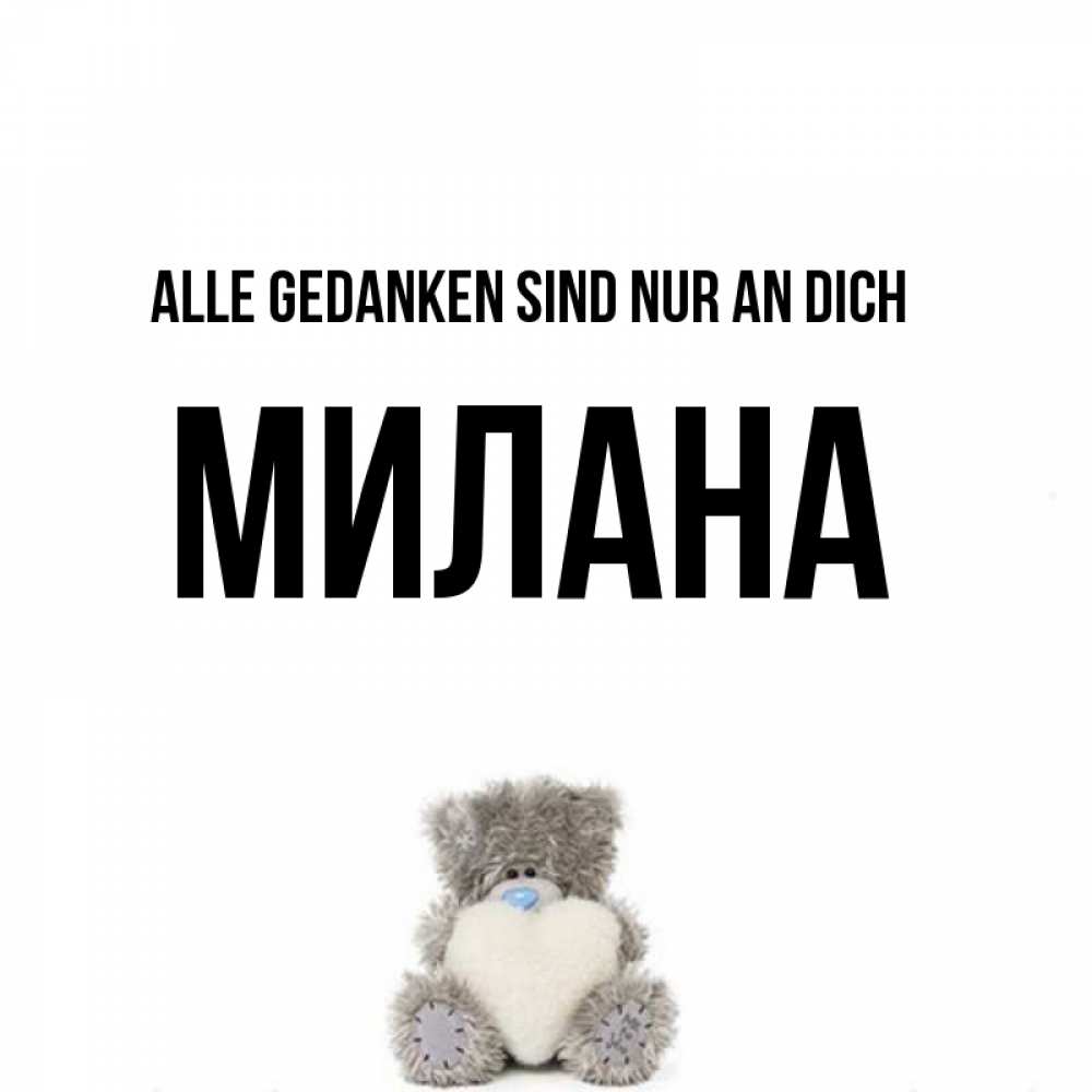 Открытка на каждый день с именем, Милана Alle Gedanken sind nur an dich тедди с сердечком для любимой Прикольная открытка с пожеланием онлайн скачать бесплатно 