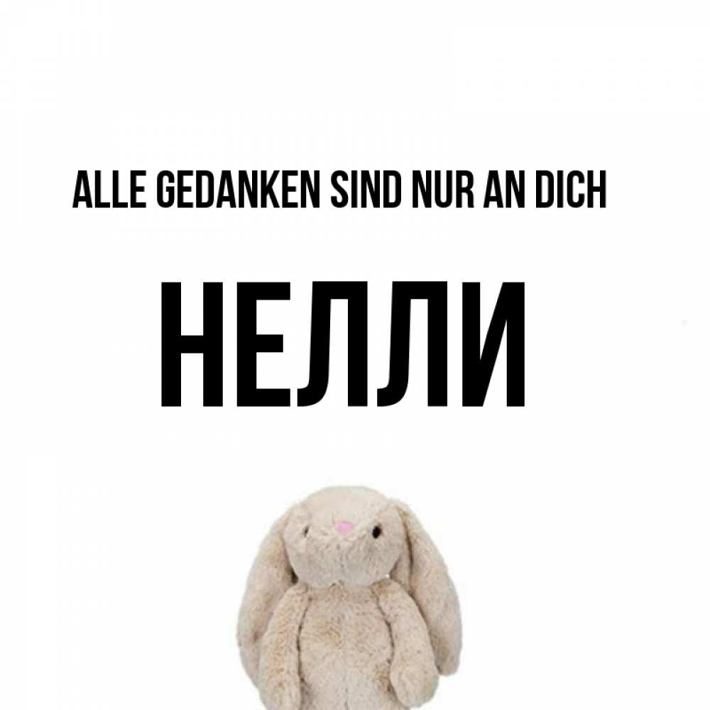 Открытка на каждый день с именем, Нелли Alle Gedanken sind nur an dich открытки с текстами и подписями Прикольная открытка с пожеланием онлайн скачать бесплатно 