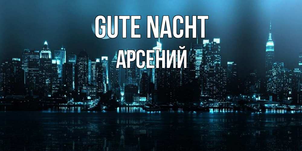 Открытка на каждый день с именем, Арсений Gute Nacht городской пейзаж Прикольная открытка с пожеланием онлайн скачать бесплатно 