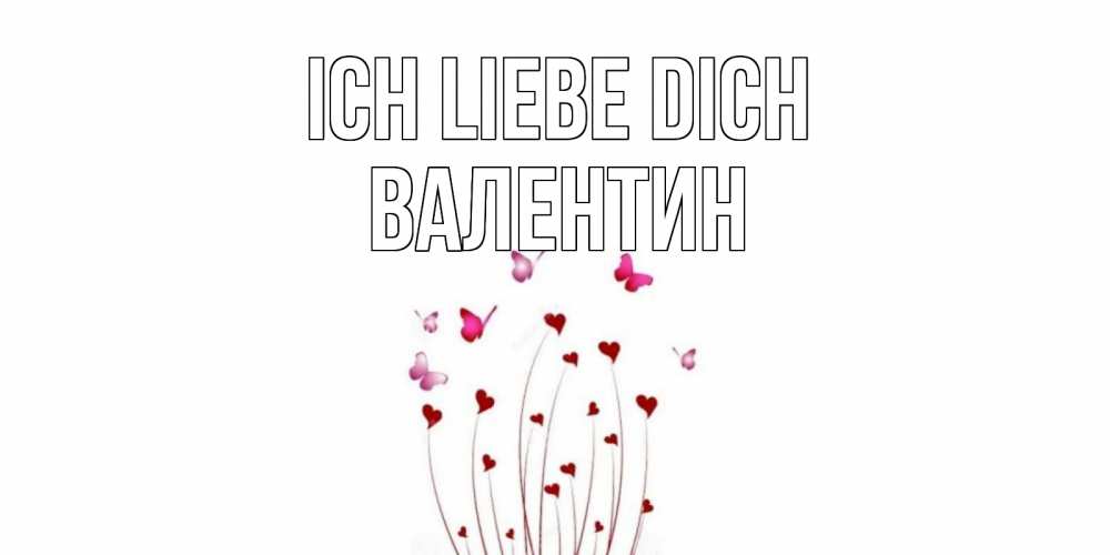 Открытка на каждый день с именем, Валентин Ich liebe dich бабо Прикольная открытка с пожеланием онлайн скачать бесплатно 
