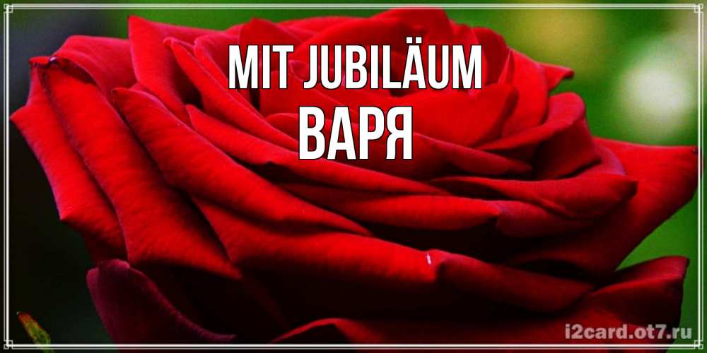 Открытка на каждый день с именем, Варя Mit Jubiläum розочка очень красивая Прикольная открытка с пожеланием онлайн скачать бесплатно 