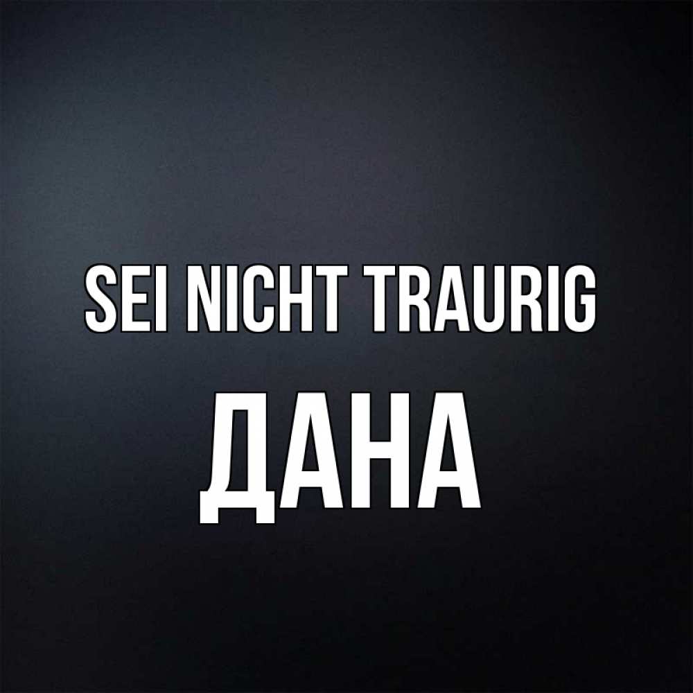 Открытка на каждый день с именем, Дана Sei nicht traurig Градиент серый Прикольная открытка с пожеланием онлайн скачать бесплатно 