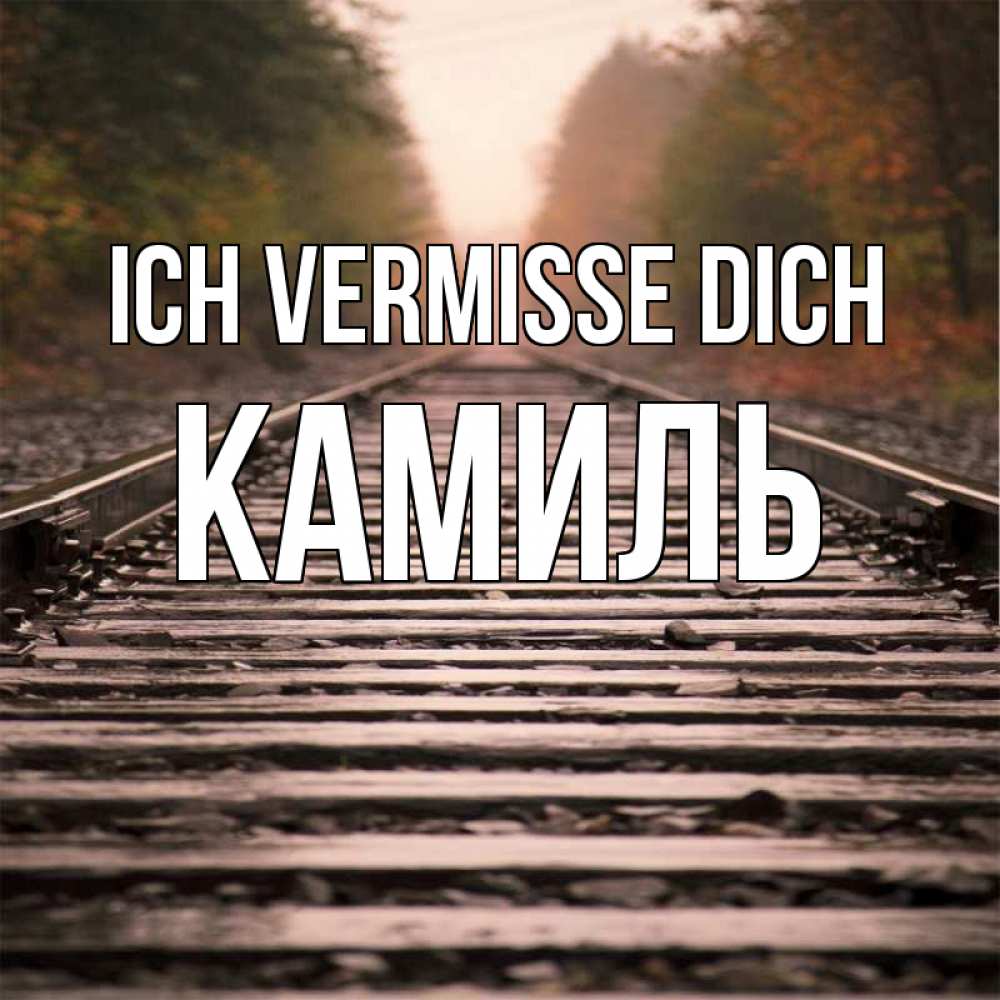 Открытка на каждый день с именем, Камиль Ich vermisse dich приезжай Прикольная открытка с пожеланием онлайн скачать бесплатно 