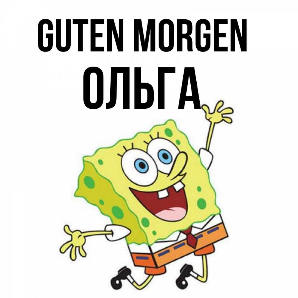 Открытка на каждый день с именем, Ольга Guten Morgen улыбающийся спанч Боб Прикольная открытка с пожеланием онлайн скачать бесплатно 