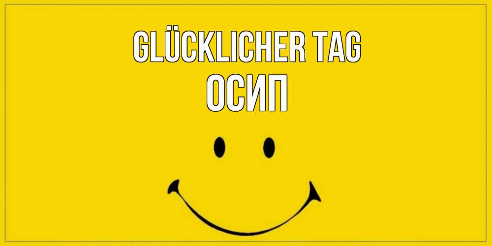 Открытка на каждый день с именем, Осип Glücklicher Tag улыбка Прикольная открытка с пожеланием онлайн скачать бесплатно 