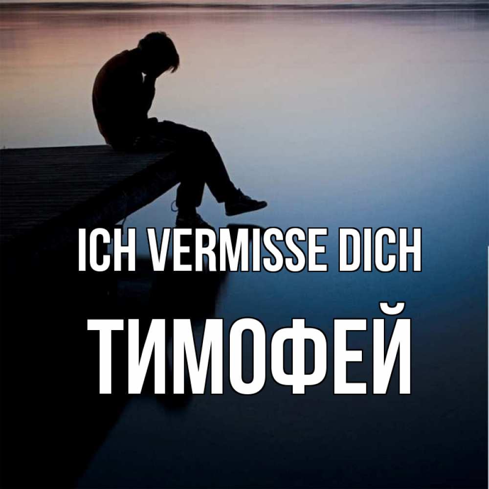 Открытка на каждый день с именем, Тимофей Ich vermisse dich печаль Прикольная открытка с пожеланием онлайн скачать бесплатно 