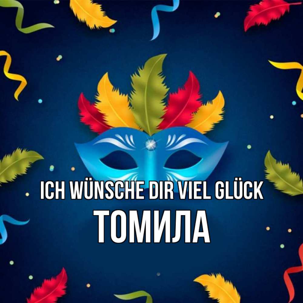 Открытка на каждый день с именем, Томила Ich wünsche dir viel Glück маска Прикольная открытка с пожеланием онлайн скачать бесплатно 