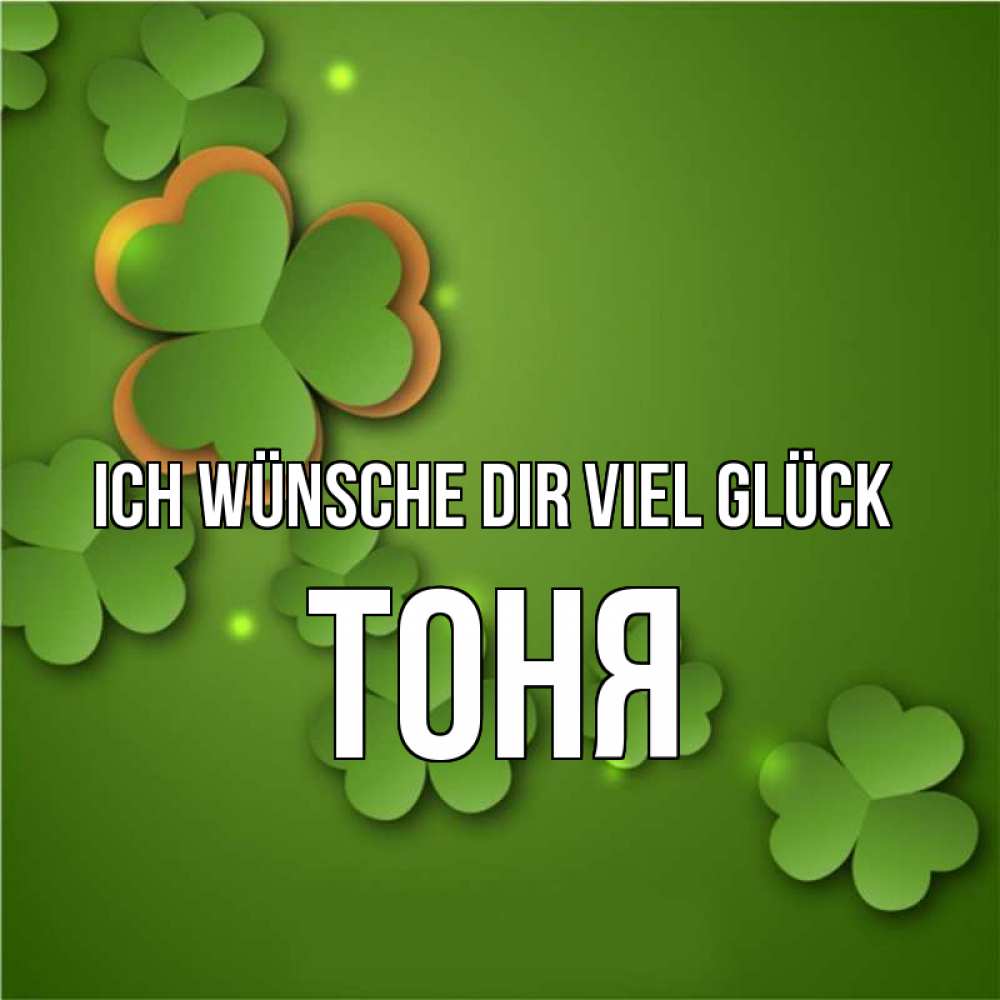 Открытка на каждый день с именем, Тоня Ich wünsche dir viel Glück много трехлистных листочков клевера Прикольная открытка с пожеланием онлайн скачать бесплатно 