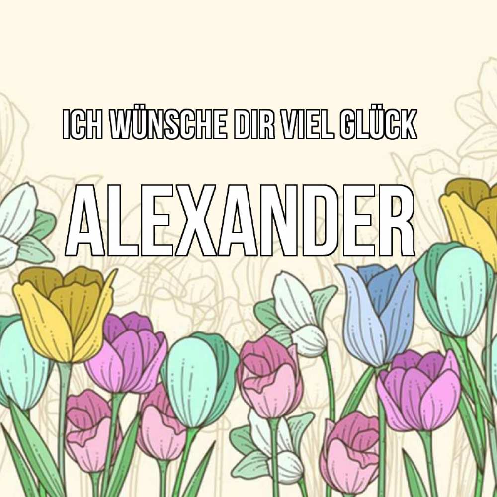 Открытка на каждый день с именем, Alexander Ich wünsche dir viel Glück тюльпаны Прикольная открытка с пожеланием онлайн скачать бесплатно 