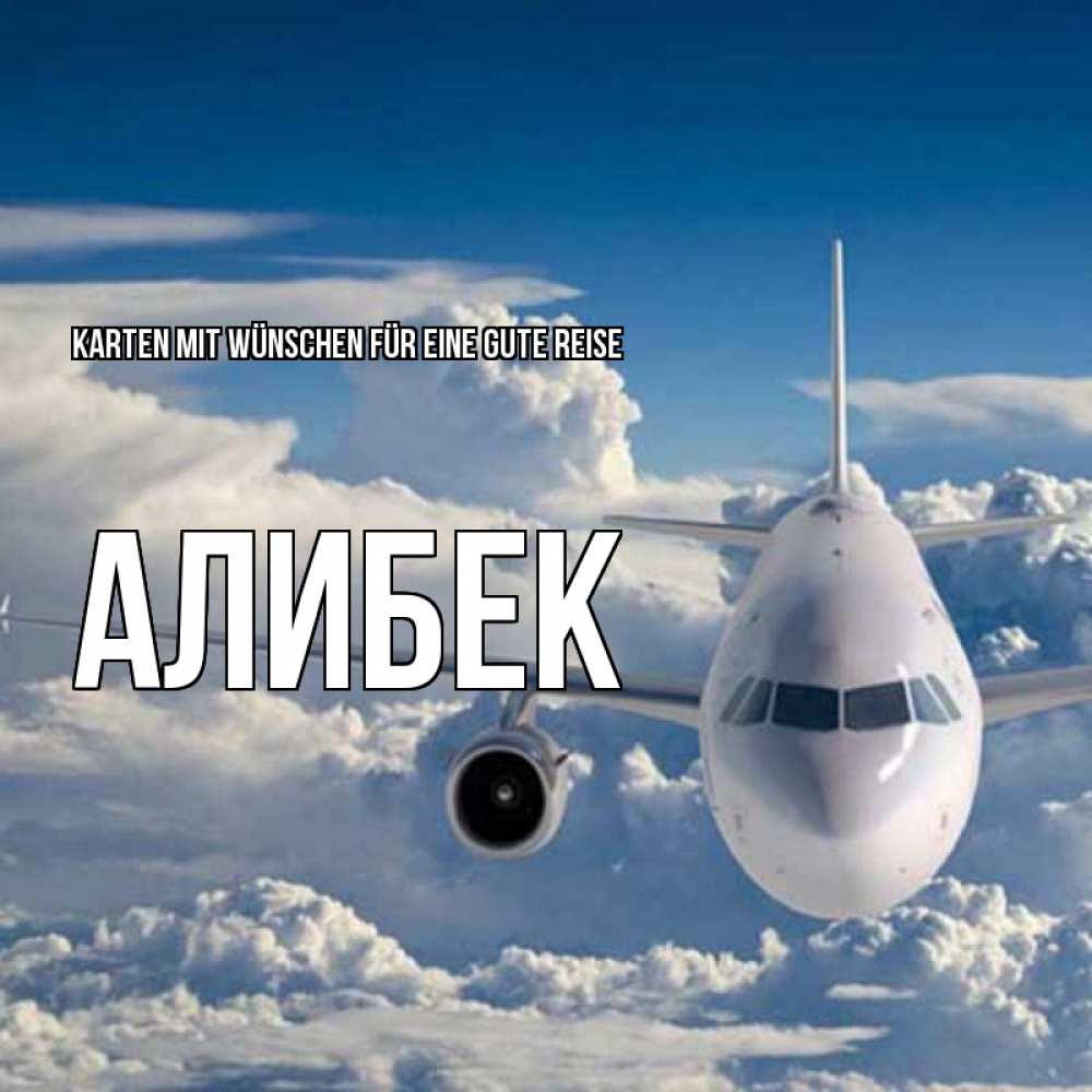 Открытка на каждый день с именем, Алибек Karten mit Wünschen für eine gute Reise голубое небо и белоснежный самолет Прикольная открытка с пожеланием онлайн скачать бесплатно 