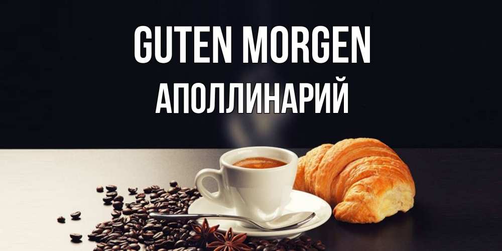 Открытка на каждый день с именем, Аполлинарий Guten Morgen зерна кофе и кофе на завтрак с круасаном Прикольная открытка с пожеланием онлайн скачать бесплатно 