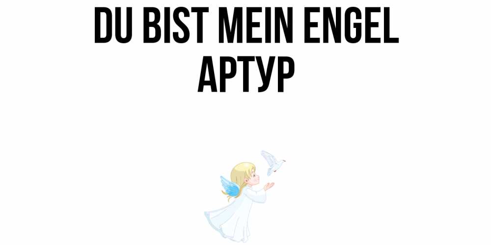 Открытка на каждый день с именем, Артур Du bist mein Engel ангел, голубь Прикольная открытка с пожеланием онлайн скачать бесплатно 