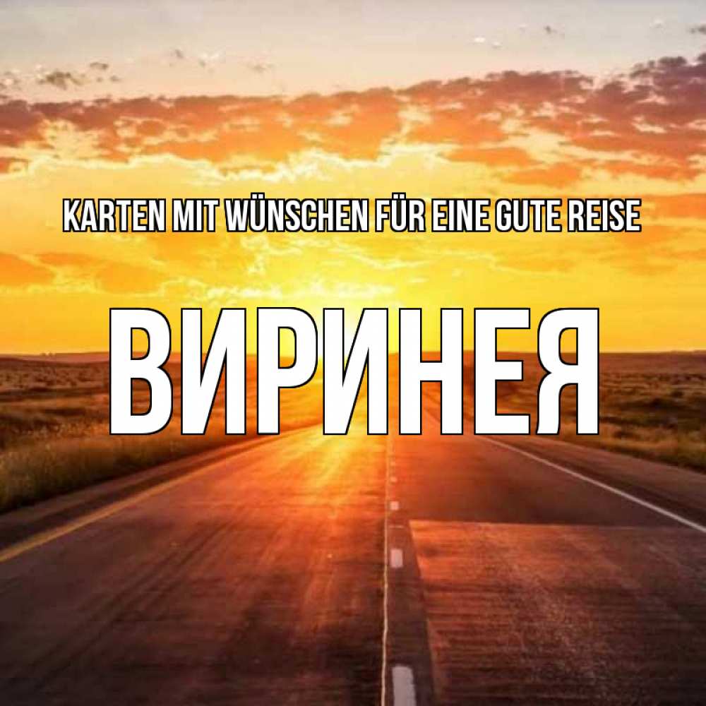 Открытка на каждый день с именем, Виринея Karten mit Wünschen für eine gute Reise солнечный свет, закат Прикольная открытка с пожеланием онлайн скачать бесплатно 