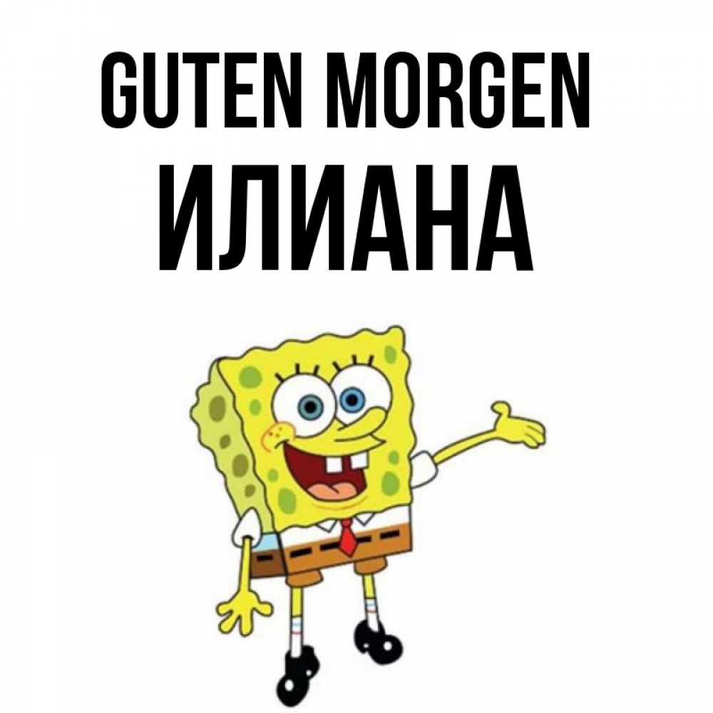 Открытка на каждый день с именем, Илиана Guten Morgen губка боб улыбается Прикольная открытка с пожеланием онлайн скачать бесплатно 