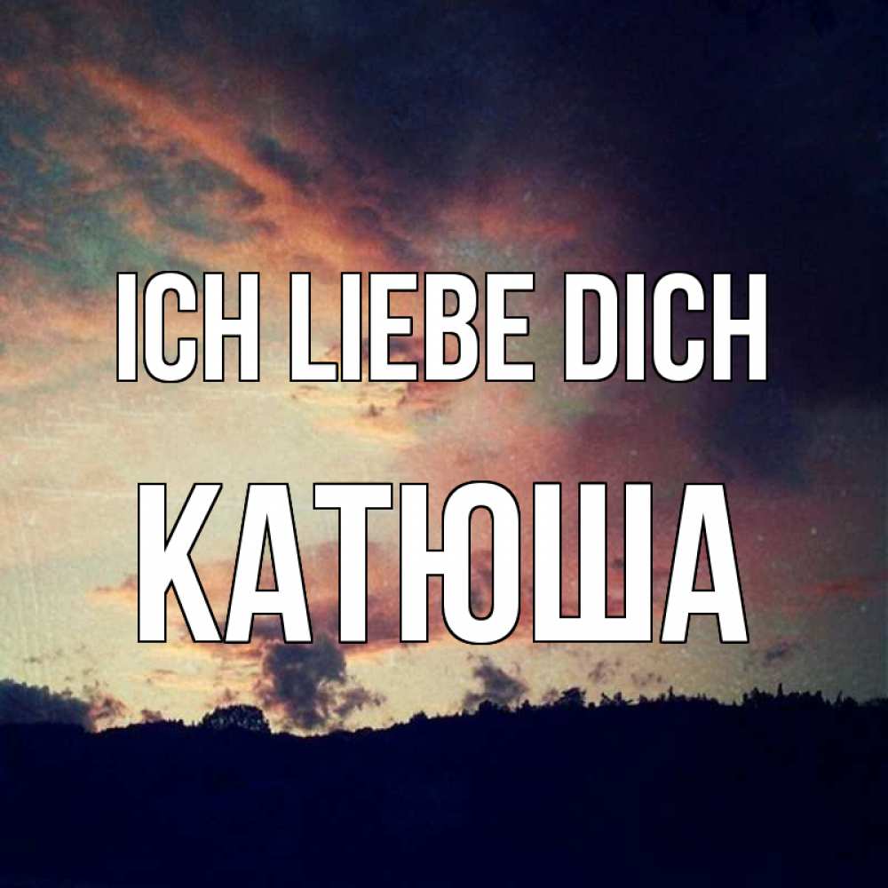 Открытка на каждый день с именем, Катюша Ich liebe dich закат Прикольная открытка с пожеланием онлайн скачать бесплатно 