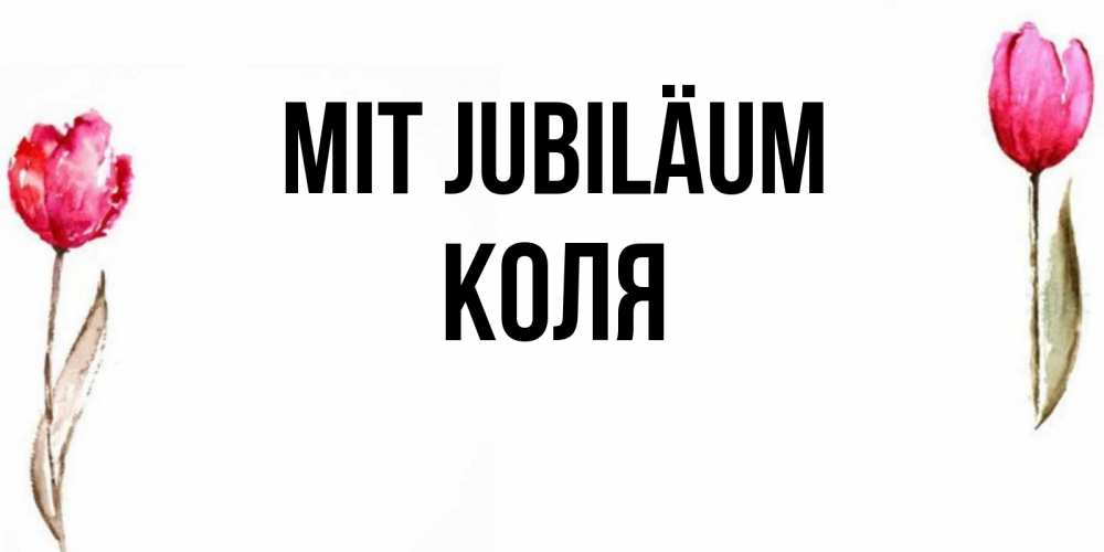 Открытка на каждый день с именем, Коля Mit Jubiläum открытки акварелью с цветами Прикольная открытка с пожеланием онлайн скачать бесплатно 