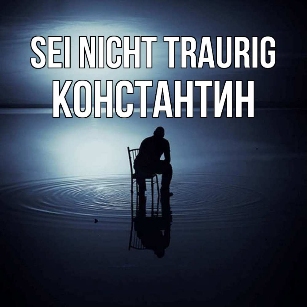 Открытка на каждый день с именем, Константин Sei nicht traurig разводы на воде Прикольная открытка с пожеланием онлайн скачать бесплатно 