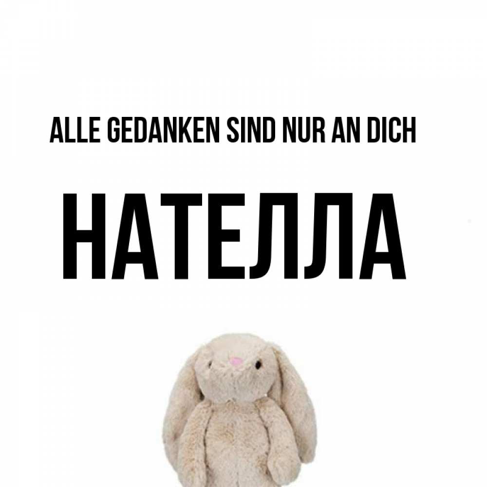 Открытка на каждый день с именем, Нателла Alle Gedanken sind nur an dich открытки с текстами и подписями Прикольная открытка с пожеланием онлайн скачать бесплатно 