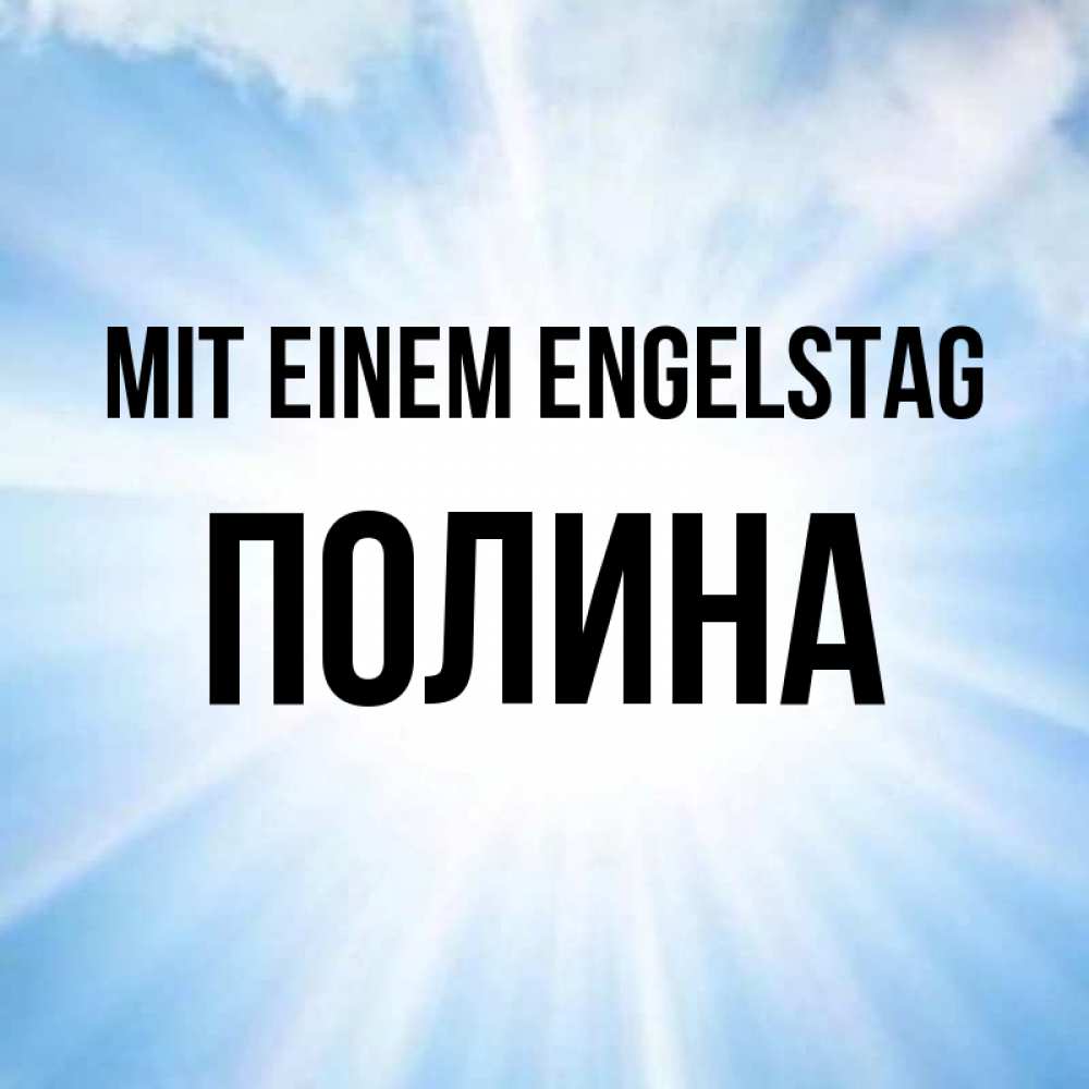 Открытка на каждый день с именем, Полина Mit einem Engelstag свет небесный Прикольная открытка с пожеланием онлайн скачать бесплатно 