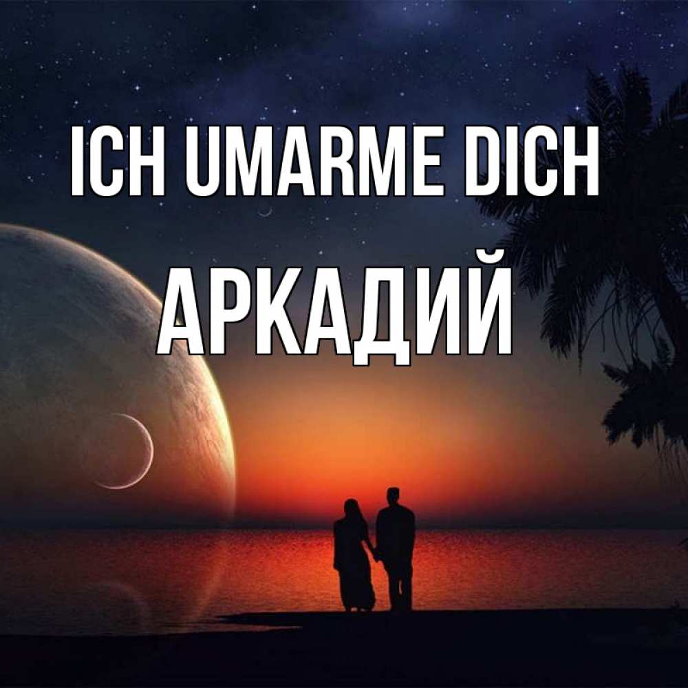 Открытка на каждый день с именем, Аркадий Ich umarme dich восход спутников Прикольная открытка с пожеланием онлайн скачать бесплатно 