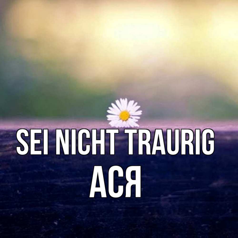 Открытка на каждый день с именем, Ася Sei nicht traurig красота Прикольная открытка с пожеланием онлайн скачать бесплатно 