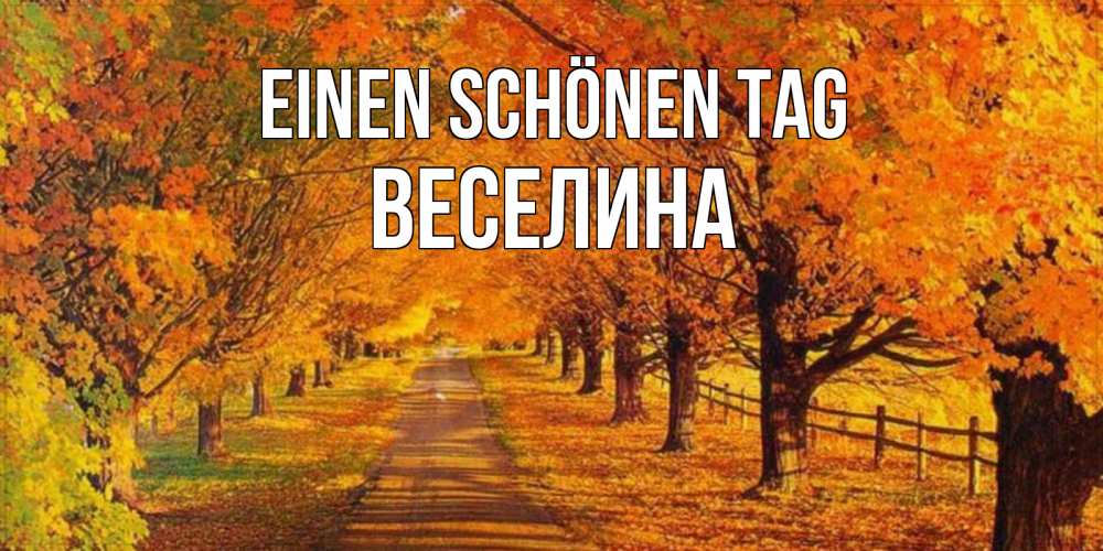 Открытка на каждый день с именем, Веселина Einen schönen Tag деревья с осенними листьями Прикольная открытка с пожеланием онлайн скачать бесплатно 