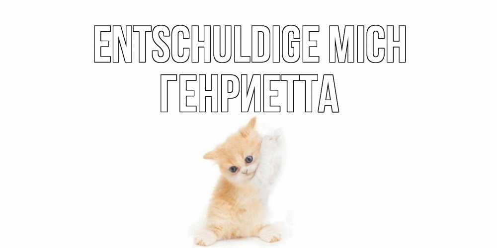 Открытка на каждый день с именем, Генриетта Entschuldige mich кот Прикольная открытка с пожеланием онлайн скачать бесплатно 