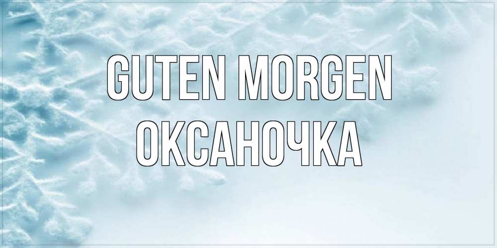 Открытка на каждый день с именем, Оксаночка Guten Morgen классное зимнее утро Прикольная открытка с пожеланием онлайн скачать бесплатно 