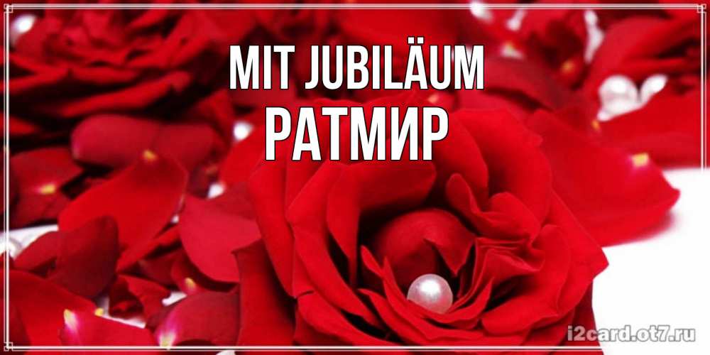 Открытка на каждый день с именем, Ратмир Mit Jubiläum роза с жемчужиной на открытке для любимых Прикольная открытка с пожеланием онлайн скачать бесплатно 