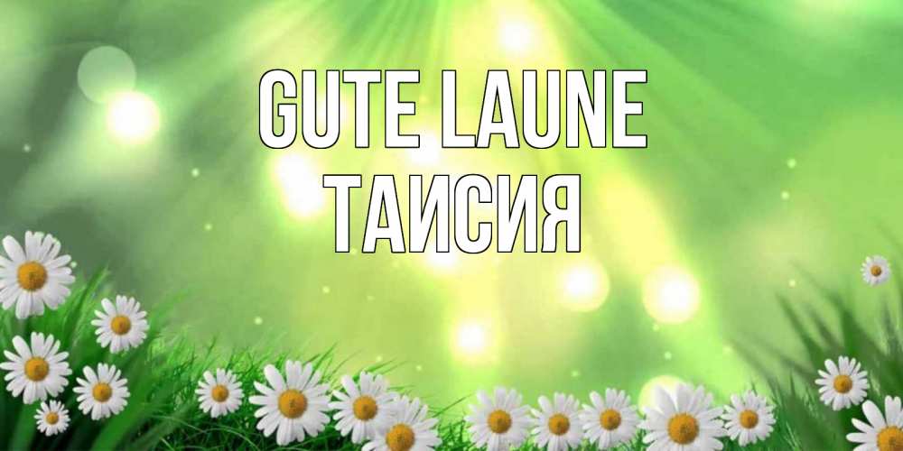 Открытка на каждый день с именем, Таисия Gute Laune открытка с ромашками и солнечными лучами Прикольная открытка с пожеланием онлайн скачать бесплатно 