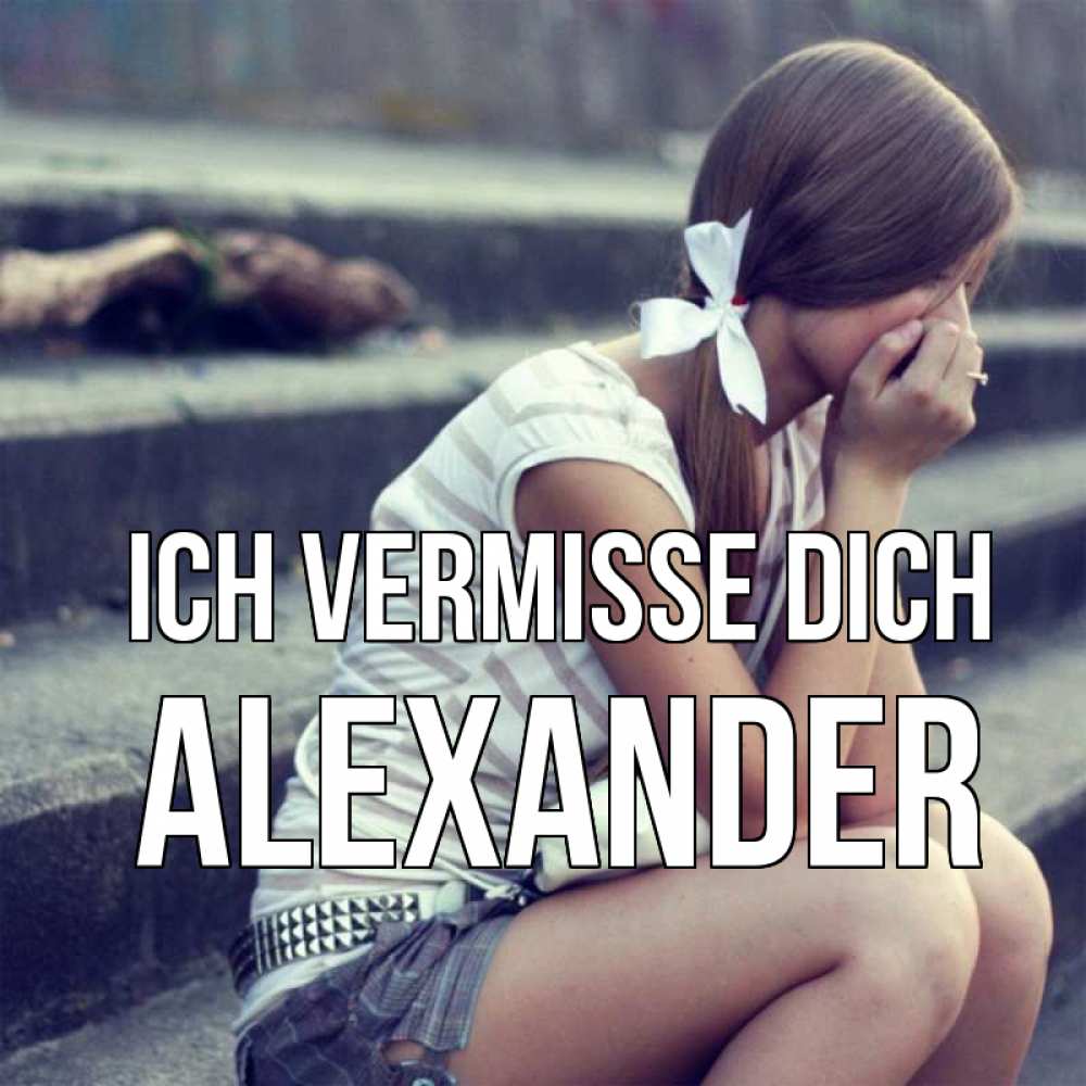 Открытка на каждый день с именем, Alexander Ich vermisse dich девушка плачет Прикольная открытка с пожеланием онлайн скачать бесплатно 