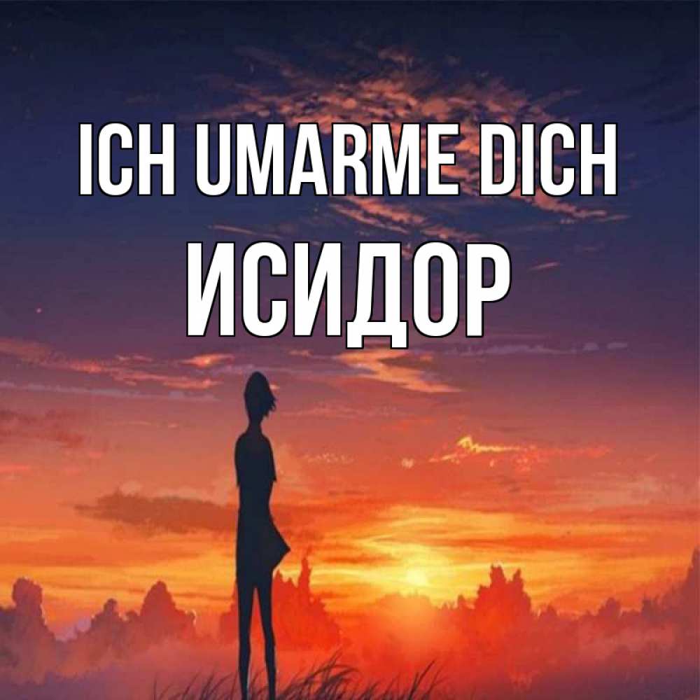 Открытка на каждый день с именем, Исидор Ich umarme dich стройная девушка Прикольная открытка с пожеланием онлайн скачать бесплатно 