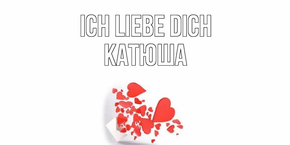 Открытка на каждый день с именем, Катюша Ich liebe dich конверт, сердце Прикольная открытка с пожеланием онлайн скачать бесплатно 