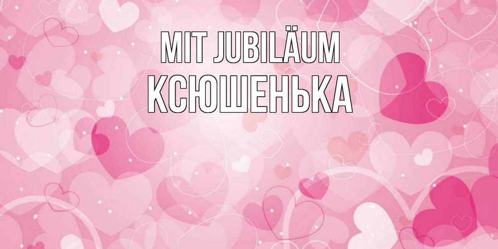 Открытка на каждый день с именем, Ксюшенька Mit Jubiläum абстрактные узоры и сердечки Прикольная открытка с пожеланием онлайн скачать бесплатно 