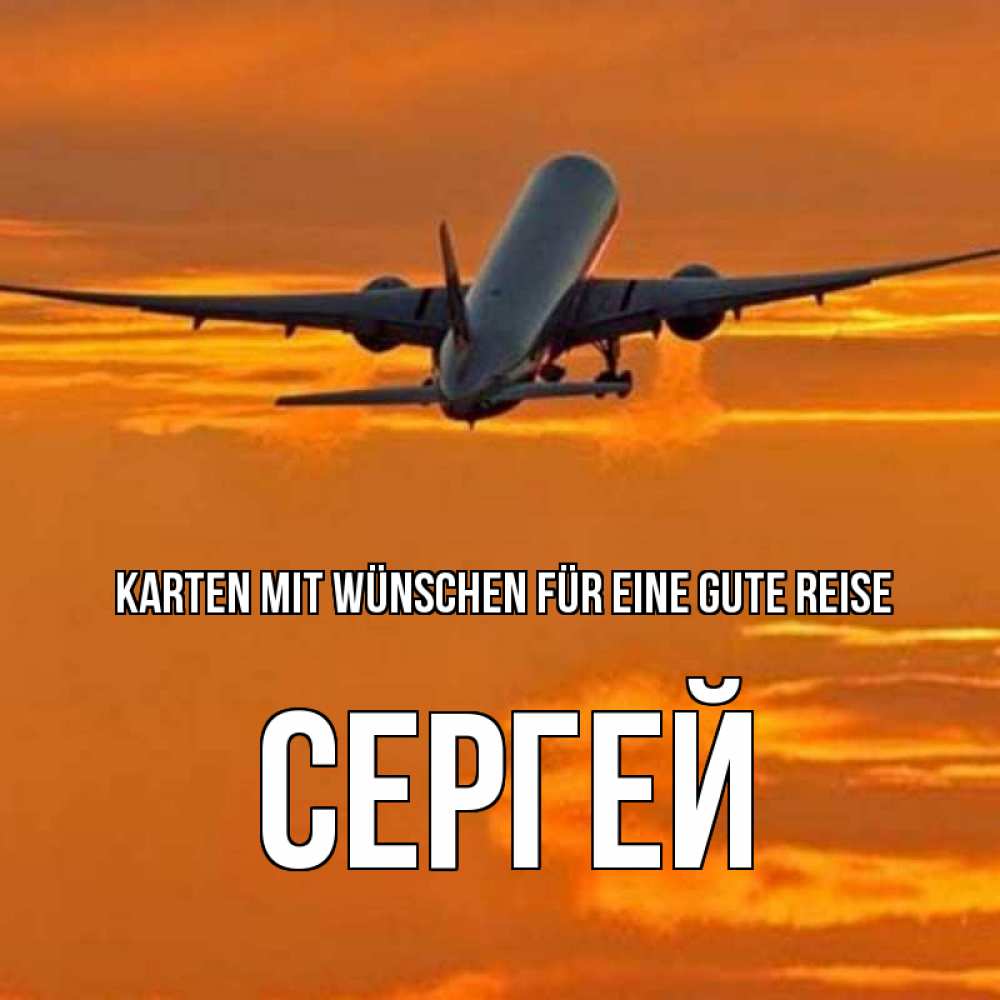 Открытка на каждый день с именем, Сергей Karten mit Wünschen für eine gute Reise оранжевое небо Прикольная открытка с пожеланием онлайн скачать бесплатно 