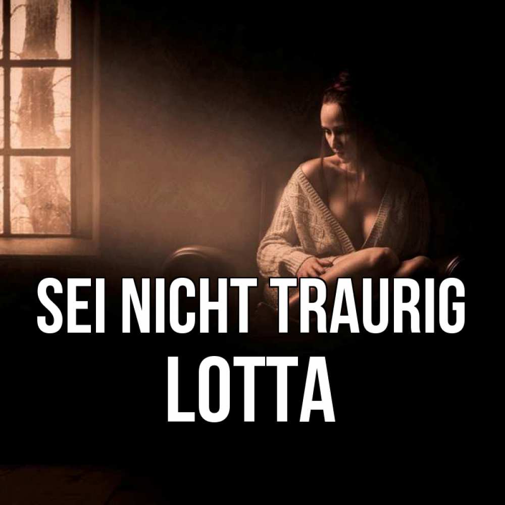 Открытка на каждый день с именем, Lotta Sei nicht traurig сидя у окна Прикольная открытка с пожеланием онлайн скачать бесплатно 