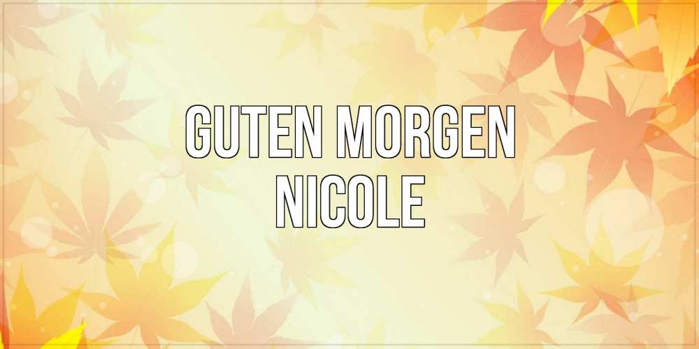 Открытка на каждый день с именем, Nicole Guten Morgen доброе утро Прикольная открытка с пожеланием онлайн скачать бесплатно 