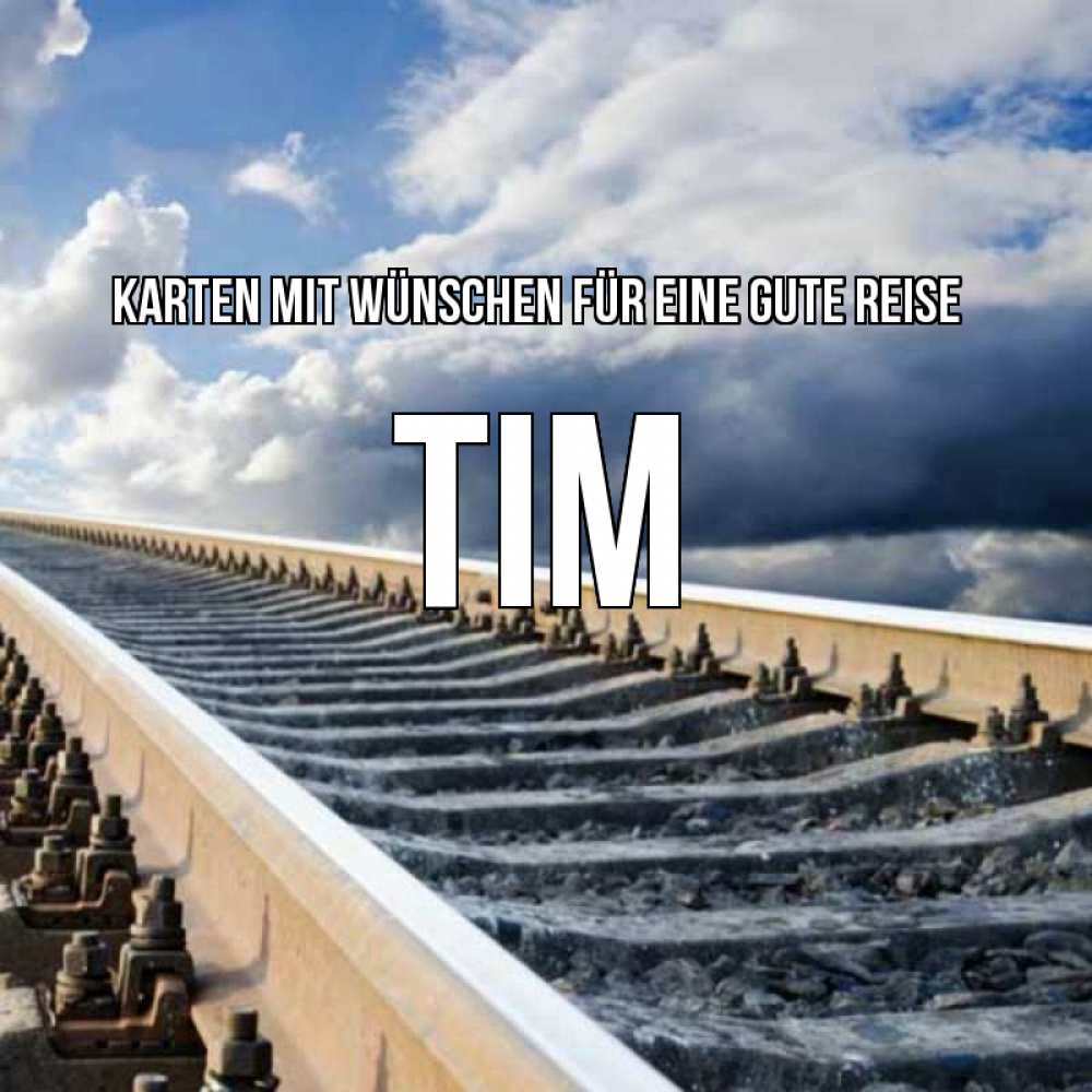 Открытка на каждый день с именем, Tim Karten mit Wünschen für eine gute Reise железнодорожные пути на фоне неба Прикольная открытка с пожеланием онлайн скачать бесплатно 