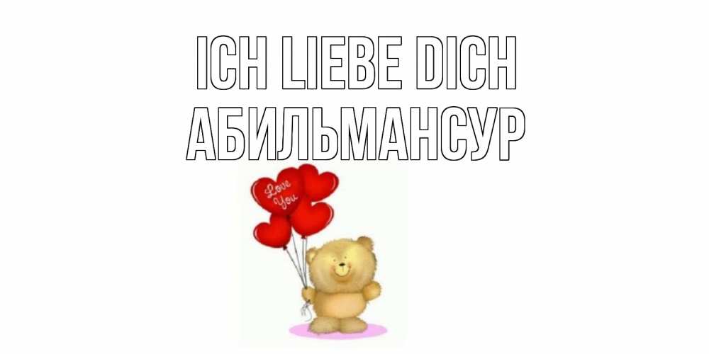 Открытка на каждый день с именем, Абильмансур Ich liebe dich плюшевый мишка, шарики Прикольная открытка с пожеланием онлайн скачать бесплатно 