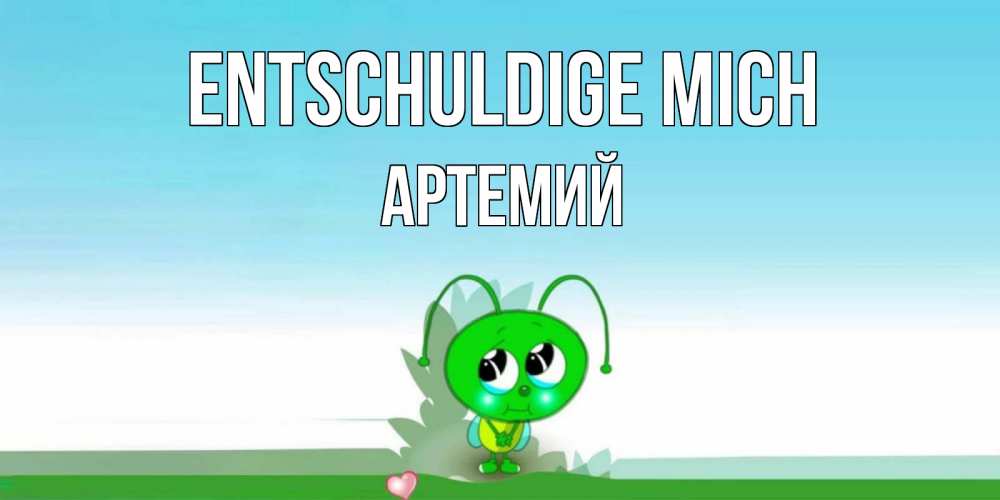 Открытка на каждый день с именем, Артемий Entschuldige mich прости меня я зеленая букашка Прикольная открытка с пожеланием онлайн скачать бесплатно 