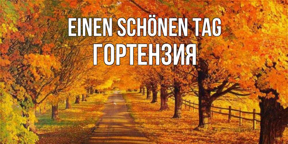 Открытка на каждый день с именем, Гортензия Einen schönen Tag деревья с осенними листьями Прикольная открытка с пожеланием онлайн скачать бесплатно 
