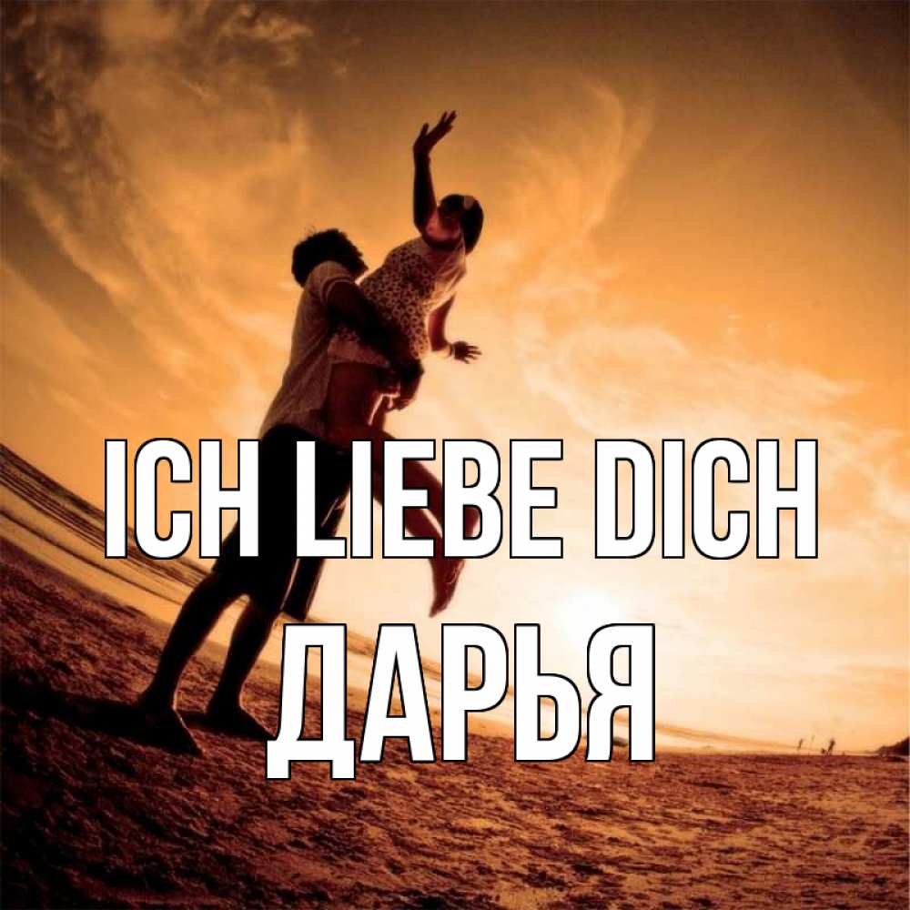 Открытка на каждый день с именем, Дарья Ich liebe dich парень держит девушку Прикольная открытка с пожеланием онлайн скачать бесплатно 
