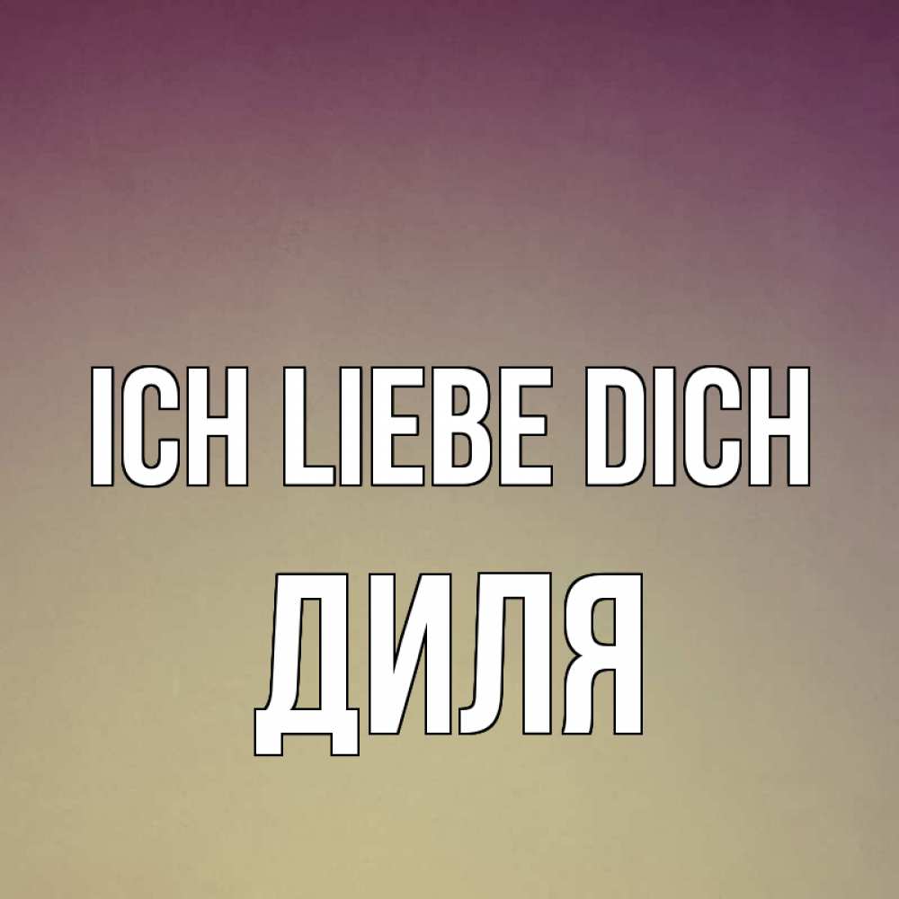 Открытка на каждый день с именем, Диля Ich liebe dich для любимой Прикольная открытка с пожеланием онлайн скачать бесплатно 