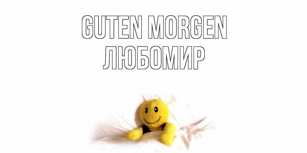 Открытка на каждый день с именем, Любомир Guten Morgen смайл, кровать Прикольная открытка с пожеланием онлайн скачать бесплатно 