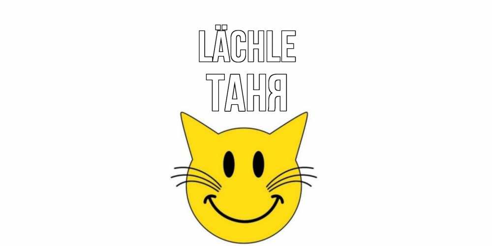 Открытка на каждый день с именем, Таня Lächle кот, улыбка Прикольная открытка с пожеланием онлайн скачать бесплатно 